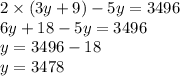 2 \times (3 y + 9) - 5y = 3496 \\ 6y + 18 - 5y = 3496 \\ y = 3496 - 18 \\ y = 3478