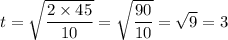 t = \sqrt{\dfrac{2\times 45}{10}} = \sqrt{\dfrac{90}{10}} = \sqrt{9} = 3