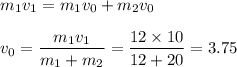 m_1v_1=m_1v_0+m_2v_0\\ \\ v_0=\dfrac{m_1v_1}{m_1+m_2}=\dfrac{12\times10}{12+20}=3.75