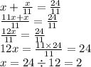 x + \frac{x}{11} = \frac{24}{11} \\ \frac{11x + x}{11} = \frac{24}{11} \\ \frac{12x}{11} = \frac{24}{11} \\ 12x = \frac{11 \times 24}{11} = 24 \\ x = 24 \div 12 = 2