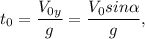 t_0 = \dfrac{V_{0y}}{g} = \dfrac{V_0sin\alpha}{g},