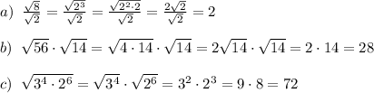 a)\; \; \frac{\sqrt8}{\sqrt2}=\frac{\sqrt{2^3}}{\sqrt2}=\frac{\sqrt{2^2\cdot 2}}{\sqrt2}=\frac{2\sqrt2}{\sqrt2}=2\\\\b)\; \; \sqrt{56}\cdot \sqrt{14}=\sqrt{4\cdot 14}\cdot \sqrt{14}=2\sqrt{14}\cdot \sqrt{14}=2\cdot 14=28\\\\c)\; \; \sqrt{3^4\cdot 2^6}=\sqrt{3^4}\cdot \sqrt{2^6}=3^2\cdot 2^3=9\cdot 8=72