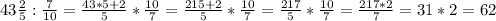 43\frac{2}{5} :\frac{7}{10} =\frac{43*5+2}{5} *\frac{10}{7} =\frac{215+2}{5}* \frac{10}{7} =\frac{217}{5} * \frac{10}{7}=\frac{217*2}{7} =31*2=62