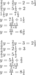 \frac{2}{5}y + \frac{4}{5} y - 2 = 5 \frac{1}{3} \\ \frac{6}{5}y = 5 \frac{1}{3} + 2 \\ 1 \frac{1}{5} y = 7 \frac{1}{3} \\ y = 7 \frac{1}{3} \div 1 \frac{1}{5} \\ y = \frac{22 \times 5}{3 \times 6} \\ y = \frac{55}{9} = 6 \frac{1}{9} \\ \\ \frac{4}{3} y - \frac{2}{3} y - 3 = 2 \frac{1}{2} \\ \frac{2}{3} y = 2 \frac{1}{2} + 3 \\ \frac{2}{3} y = 5 \frac{1}{2} \\ y = 5 \frac{1}{2} \div \frac{2}{3} \\ y = \frac{11 \times 3}{2 \times 2} \\ y = \frac{33}{4} = 8 \frac{1}{4}