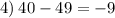 4) \: 40 - 49 = - 9