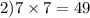 2)7 \times 7 = 49