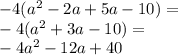 - 4( {a}^{2} - 2a + 5a - 10) = \\ - 4( {a}^{2} + 3a - 10) = \\ - 4 {a}^{2} - 12a + 40