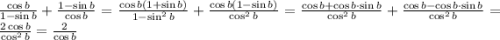 \frac{\cos b}{1-\sin b}+\frac{1-\sin b}{\cos b}=\frac{\cos b(1+\sin b)}{1-\sin^2 b}+ \frac{\cos b(1-\sin b)}{\cos^2 b}=\frac{\cos b+\cos b\cdot \sin b}{\cos^2 b}+\frac{\cos b-\cos b\cdot \sin b}{\cos^2 b}=\frac{2\cos b}{\cos^2 b}=\frac{2}{\cos b}