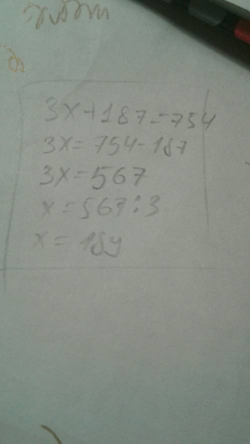 Составить и решить уравнение : сумма утроенного числа х и числа 187 равна 754