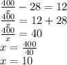 \frac{400}{x}-28=12\\\frac{400}{x}=12+28\\\frac{400}{x}=40\\x=\frac{400}{40}\\x=10