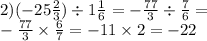 2)( - 25 \frac{2}{3} ) \div 1 \frac{1}{6} = - \frac{77}{3} \div \frac{7}{6} = \\ - \frac{77}{3} \times \frac{6}{7} = - 11 \times 2 = - 22