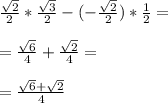 \frac{\sqrt{2} }{2} * \frac{\sqrt{3} }{2} - (-\frac{\sqrt{2} }{2})*\frac{1}{2} =\\ \\ =\frac{\sqrt{6} }{4} + \frac{\sqrt{2} }{4} =\\ \\ =\frac{\sqrt{6} +\sqrt{2} }{4}
