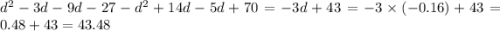 {d}^{2} - 3d - 9d - 27 - {d}^{2} + 14d - 5d + 70 = - 3d + 43 = - 3 \times ( - 0.16) + 43 = 0.48 + 43 = 43.48