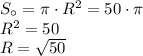 S_\circ=\pi\cdot R^{2}=50\cdot\pi\\R^{2} = 50\\R=\sqrt{50}\\