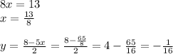 8x=13\\x=\frac{13}{8}\\\\y=\frac{8-5x}{2}=\frac{8-\frac{65}{8} }{2}=4-\frac{65}{16}=-\frac{1}{16}\\