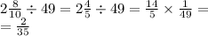 2 \frac{8}{10} \div 49 = 2\frac{4}{5} \div 49 = \frac{14}{5} \times \frac{1}{49} = \\ = \frac{2}{35}