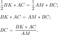 \dfrac{1}{2}BK*AC = \dfrac{1}{2}AM*BC;\\\\BK*AC = AM*BC;\\\\BC = \dfrac{BK*AC}{AM}.