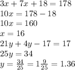 3x + 7x + 18 = 178 \\ 10x = 178 - 18 \\ 10x = 160 \\ x = 16 \\ 21y + 4y - 17 = 17 \\ 25y = 34 \\ y = \frac{34}{25} = 1 \frac{9}{25} = 1.36 \\