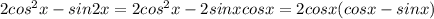 2 {cos}^{2} x - sin2x = 2 {cos}^{2} x - 2sinxcosx = 2cosx(cosx - sinx)