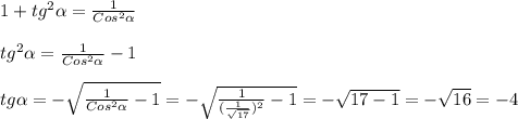 1 + tg^{2}\alpha =\frac{1}{Cos^{2}\alpha} \\\\tg^{2}\alpha=\frac{1}{Cos^{2}\alpha}-1\\\\tg\alpha=-\sqrt{\frac{1}{Cos^{2}\alpha}-1}=-\sqrt{\frac{1}{(\frac{1}{\sqrt{17}})^{2}}-1 }=-\sqrt{17-1}=-\sqrt{16}=-4