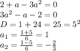 2+a-3a^2=0\\3a^2-a-2=0\\D=1+24=25=5^2\\a_1=\frac{1+5}{6}=1\\a_2=\frac{1-5}{6}=-\frac{2}{3}