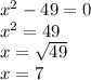 x {}^{2} - 49 = 0 \\ x {}^{2} = 49 \: \: \: \\ x = \sqrt{49} \: \\ x = 7