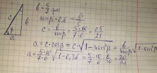 Известны катет прямоугольного треугольника (5/7дм) и синус(0,6) противолежащего ему угла.найдите гип