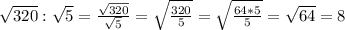 \sqrt{320} : \sqrt{5} = \frac{ \sqrt{320} }{ \sqrt{5} } = \sqrt{ \frac{320}{5} } = \sqrt{ \frac{64*5}{5} } = \sqrt{64} = 8
