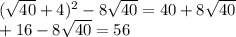 ( \sqrt{40} + 4) {}^{2} - 8 \sqrt{40} = 40 + 8 \sqrt{40} \\ + 16 - 8 \sqrt{40} = 56