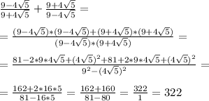 \frac{9-4\sqrt{5}}{9+4\sqrt{5}}+\frac{9+4\sqrt{5}}{9-4\sqrt{5}}=\\\\=\frac{(9-4\sqrt{5})*(9-4\sqrt{5})+(9+4\sqrt{5})*(9+4\sqrt{5})}{(9-4\sqrt{5})*(9+4\sqrt{5})} =\\\\=\frac{81-2*9*4\sqrt{5}+(4\sqrt{5})^2+81+2*9*4\sqrt{5}+(4\sqrt{5})^2}{9^2-(4\sqrt{5})^2}=\\\\=\frac{162+2*16*5}{81-16*5}=\frac{162+160}{81-80}=\frac{322}{1}=322