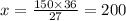 x = \frac{150 \times 36}{27} = 200