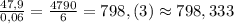 \frac{47,9}{0,06}=\frac{4790}{6}=798,(3)\approx 798,333