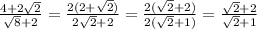 \frac{4+2\sqrt{2} }{\sqrt{8}+2 } =\frac{2(2+\sqrt{2}) }{2\sqrt{2}+2 } =\frac{2(\sqrt{2}+2) }{2(\sqrt{2}+1) } =\frac{\sqrt{2}+2 }{\sqrt{2}+1 }