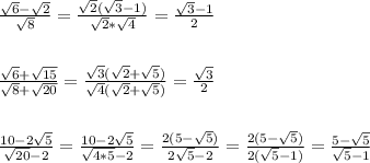 \frac{\sqrt{6}-\sqrt{2}}{\sqrt{8} }=\frac{\sqrt{2}(\sqrt{3} -1) }{\sqrt{2}*\sqrt{4} } =\frac{\sqrt{3} -1}{2} \\ \\ \\ \frac{\sqrt{6}+\sqrt{15} }{\sqrt{8}+\sqrt{20} } =\frac{\sqrt{3}(\sqrt{2} +\sqrt{5} ) }{\sqrt{4}(\sqrt{2} +\sqrt{5} ) } =\frac{\sqrt{3} }{2} \\ \\ \\ \frac{10-2\sqrt{5} }{\sqrt{20}-2 } =\frac{10-2\sqrt{5} }{\sqrt{4*5}-2 } =\frac{2(5-\sqrt{5}) }{2\sqrt{5}-2 } =\frac{2(5-\sqrt{5})}{2(\sqrt{5}-1) } =\frac{5-\sqrt{5} }{\sqrt{5} -1} \\ \\ \\