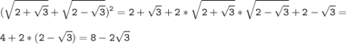 \tt\displaystyle(\sqrt{2+\sqrt{3} } +\sqrt{2-\sqrt{3} })^{2}=2+\sqrt{3} +2*\sqrt{2+\sqrt{3} }*\sqrt{2-\sqrt{3} } +2-\sqrt{3} }=\\ \\ 4+2*(2-\sqrt{3})=8-2\sqrt{3}