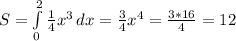 S=\int\limits^2_0 {\frac{1}{4}x^3 } \, dx=\frac{3}{4}x^4=\frac{3*16}{4}=12