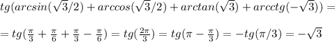 tg(arcsin(\sqrt{3}/2)+arccos(\sqrt{3}/2)+arctan(\sqrt{3})+arcctg(-\sqrt{3}))=\\\\=tg(\frac{\pi}{3}+\frac{\pi}{6}+\frac{\pi}{3}-\frac{\pi}{6})=tg(\frac{2\pi}{3})=tg(\pi-\frac{\pi}{3})=-tg(\pi/3)=-\sqrt{3}