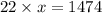 22 \times x = 1474