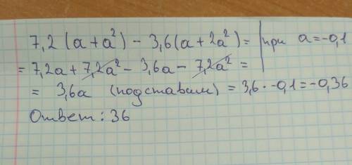 Вычислите значение выражения: 7,2(а+а^2)-3,6(а+2а^2) при а= -0,1