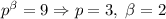 p^{\beta} = 9 \Rightarrow p=3,\; \beta =2