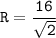 \tt \displaystyle R = \frac{16}{\sqrt{2} }