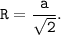 \tt \displaystyle R = \frac{a}{\sqrt{2} } .