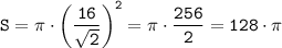 \tt \displaystyle S = \pi \cdot \left (\frac{16}{\sqrt{2}} \right )^{2} = \pi \cdot \frac{256}{2} = 128 \cdot \pi
