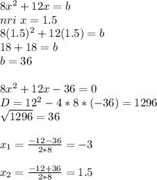 8x^2+12x=b\\nri\ x=1.5\\8(1.5)^2+12(1.5)=b\\18+18=b\\b=36\\\\8x^2+12x-36=0\\D=12^2-4*8*(-36)=1296\\\sqrt{1296}=36\\\\x_1=\frac{-12-36}{2*8}=-3\\\\x_2=\frac{-12+36}{2*8}=1.5