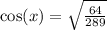 \cos(x) = \sqrt{ \frac{64}{289} }