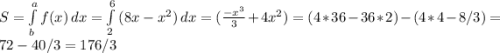 S = \int\limits^a_b {f(x)} \, dx =\int\limits^6_2 {(8x-x^{2} )} \, dx=( \frac{-x^{3}}{3}+4x^{2})=(4*36-36*2)-(4*4-8/3)=72-40/3=176/3