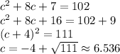 c^2+8c+7=102\\c^2+8c+16=102+9\\(c+4)^2=111\\c=-4+\sqrt{111}\approx6.536