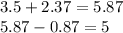 3.5 + 2.37 = 5.87 \\ 5.87 - 0.87 = 5