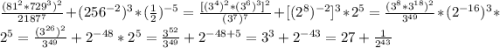 \frac{(81^{2}*729^{3})^{2}}{2187^{7}}+(256^{-2})^{3}*(\frac{1}{2})^{-5}=\frac{[(3^{4})^{2}*(3^{6})^{3}]^{2}}{(3^{7} )^{7}}+[(2^{8})^{-2} ]^{3}*2^{5}=\frac{(3^{8}*3^{18})^{2}}{3^{49}}*(2^{-16})^{3}*2^{5}=\frac{(3^{26})^{2}}{3^{49}}+2^{-48}*2^{5}=\frac{3^{52}}{3^{49}}+ 2^{-48+5}=3^{3}+2^{-43}=27+\frac{1}{2^{43} }