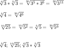 \sqrt[6]{3} *\sqrt[5]{3} =\sqrt[30]{3^{5} *3^{6} } =\sqrt[30]{3^{11} } \\ \\ \sqrt[5]{4} =\sqrt[30]{4^{6} } \\ \\ \sqrt[10]{25 } =\sqrt[10]{5^{2} } =\sqrt[5]{5} =\sqrt[30]{5^{6} } \\ \\ \\ \sqrt[5]{4};\sqrt[10]{25 } ;\sqrt[6]{3} *\sqrt[5]{3}